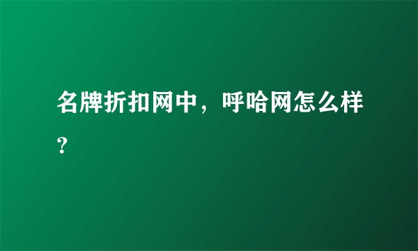 名牌折扣网中，呼哈网怎么样？