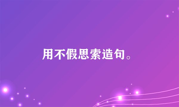 用不假思索造句。
