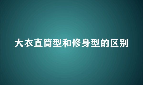 大衣直筒型和修身型的区别