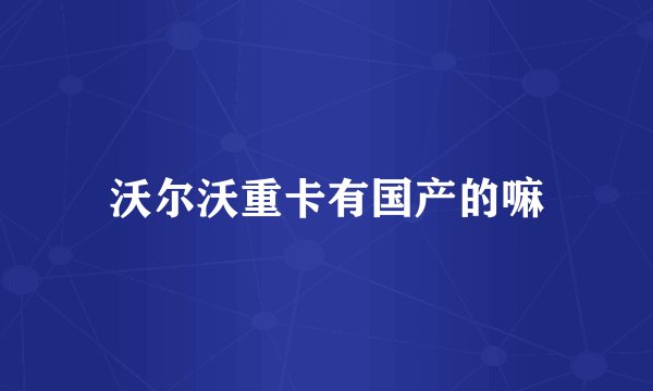 沃尔沃重卡有国产的嘛