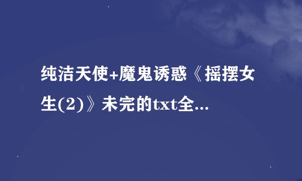 纯洁天使+魔鬼诱惑《摇摆女生(2)》未完的txt全集下载地址
