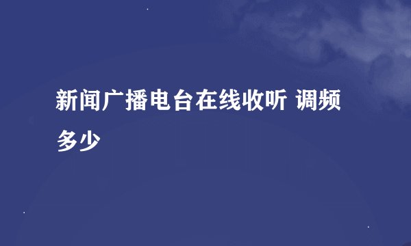新闻广播电台在线收听 调频多少