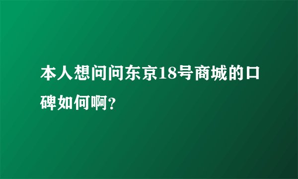 本人想问问东京18号商城的口碑如何啊？