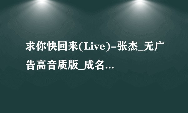 求你快回来(Live)-张杰_无广告高音质版_成名曲完整百度网盘链接下载