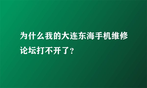 为什么我的大连东海手机维修论坛打不开了？
