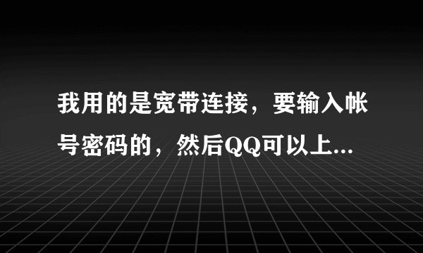 我用的是宽带连接，要输入帐号密码的，然后QQ可以上，游戏也可以玩，就是风行的软件的主页打不开。