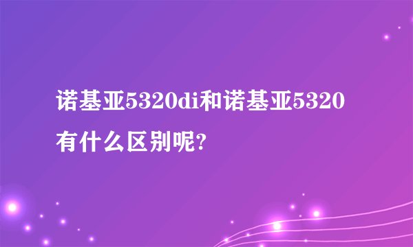 诺基亚5320di和诺基亚5320有什么区别呢?