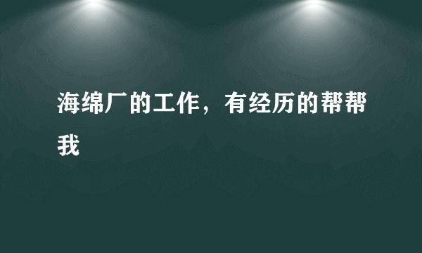 海绵厂的工作，有经历的帮帮我