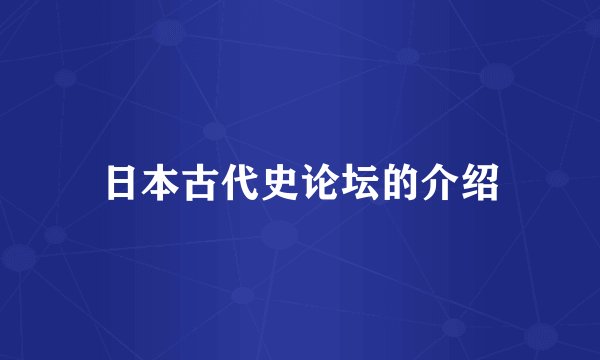 日本古代史论坛的介绍