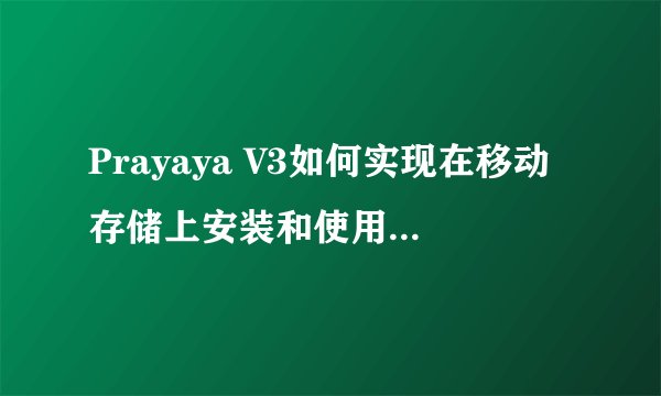 Prayaya V3如何实现在移动存储上安装和使用常用软件？