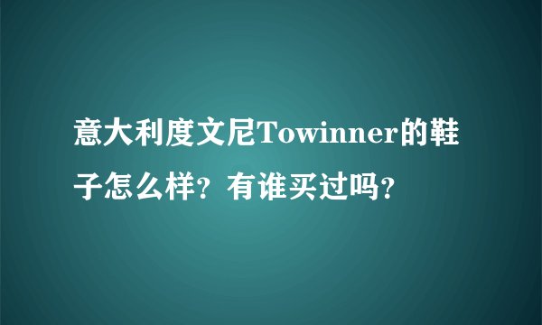 意大利度文尼Towinner的鞋子怎么样？有谁买过吗？