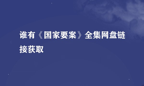 谁有《国家要案》全集网盘链接获取