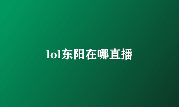 lol东阳在哪直播