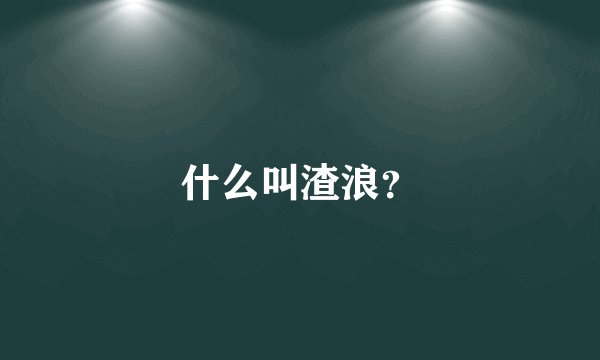 什么叫渣浪？