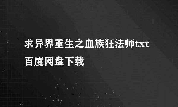 求异界重生之血族狂法师txt百度网盘下载