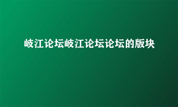 岐江论坛岐江论坛论坛的版块