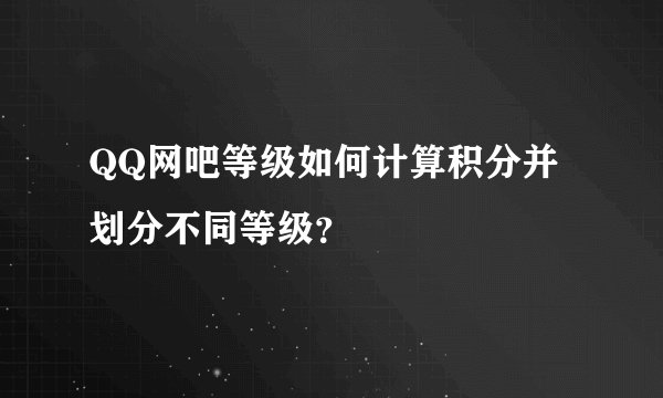 QQ网吧等级如何计算积分并划分不同等级？