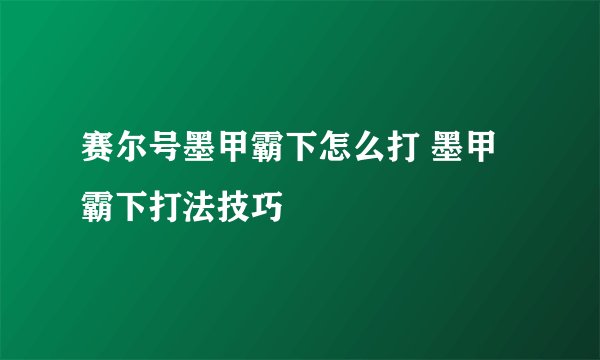 赛尔号墨甲霸下怎么打 墨甲霸下打法技巧