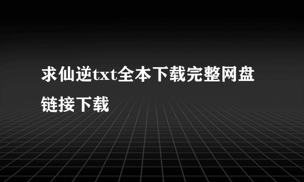 求仙逆txt全本下载完整网盘链接下载