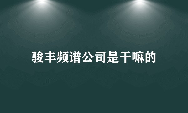 骏丰频谱公司是干嘛的