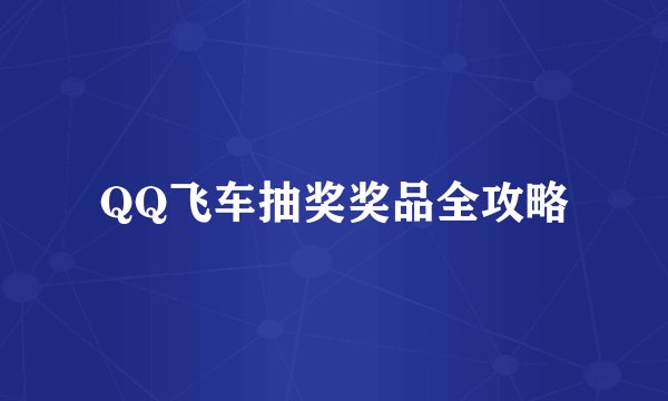 QQ飞车抽奖奖品全攻略