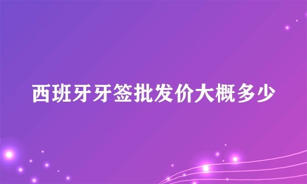 西班牙牙签批发价大概多少