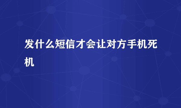 发什么短信才会让对方手机死机