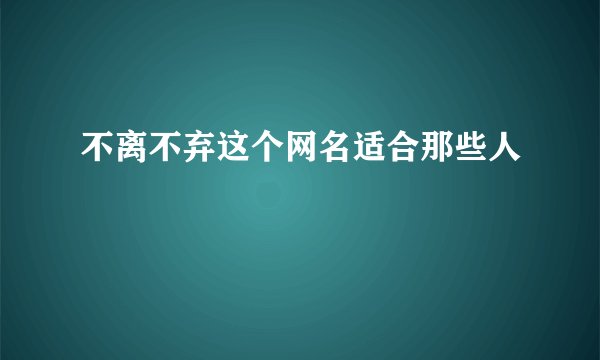不离不弃这个网名适合那些人