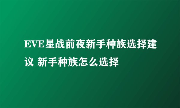 EVE星战前夜新手种族选择建议 新手种族怎么选择