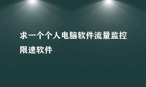 求一个个人电脑软件流量监控限速软件