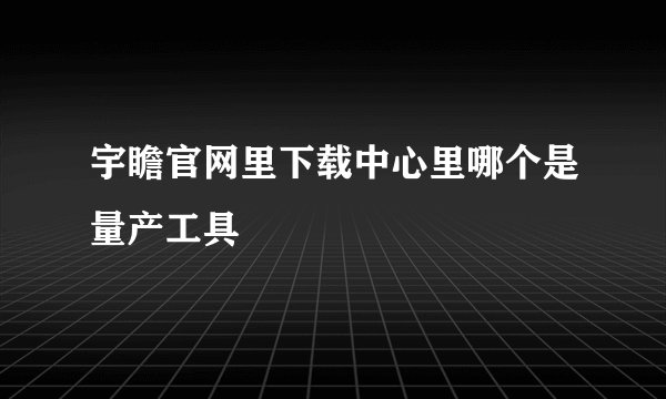 宇瞻官网里下载中心里哪个是量产工具