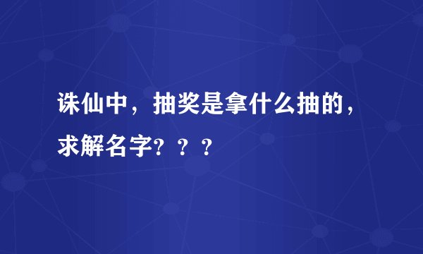 诛仙中，抽奖是拿什么抽的，求解名字？？？
