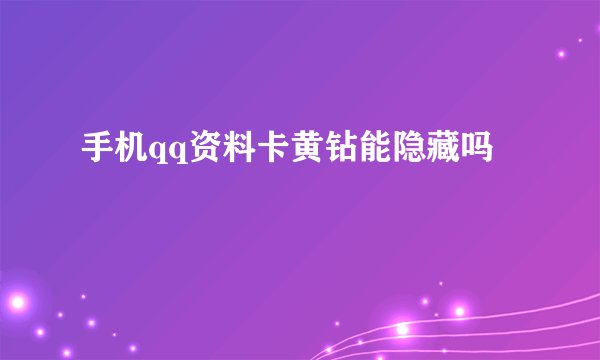 手机qq资料卡黄钻能隐藏吗