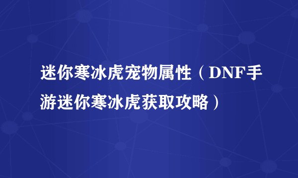 迷你寒冰虎宠物属性（DNF手游迷你寒冰虎获取攻略）