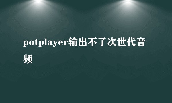 potplayer输出不了次世代音频