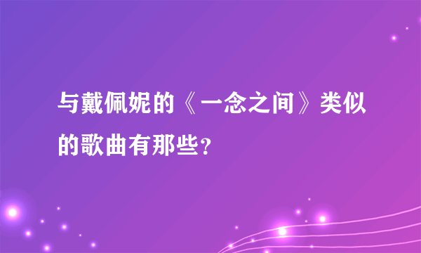 与戴佩妮的《一念之间》类似的歌曲有那些?