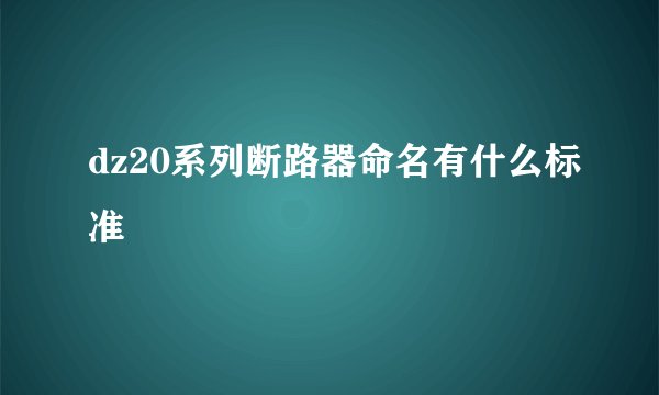 dz20系列断路器命名有什么标准