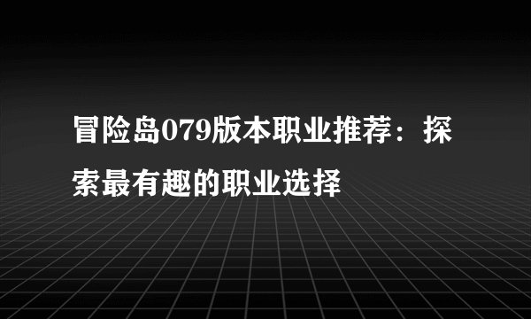 冒险岛079版本职业推荐：探索最有趣的职业选择
