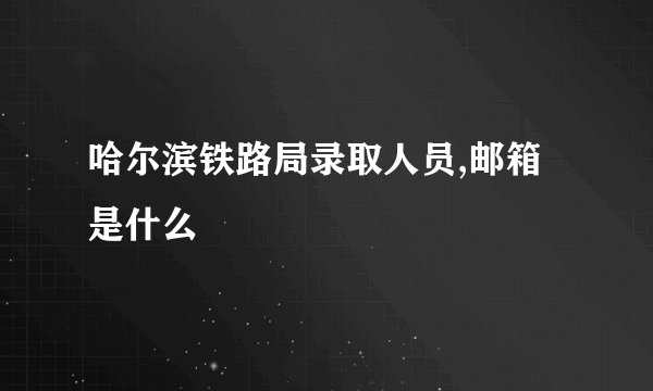 哈尔滨铁路局录取人员,邮箱是什么