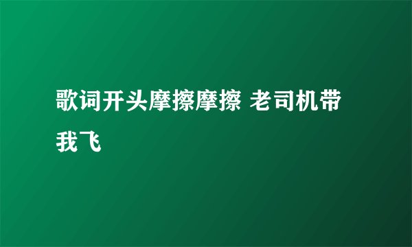 歌词开头摩擦摩擦 老司机带我飞