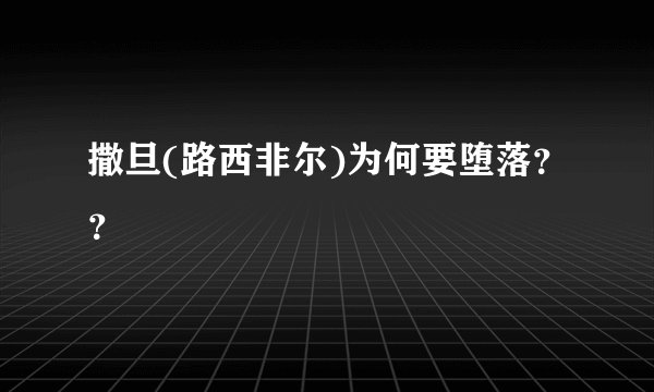 撒旦(路西非尔)为何要堕落??