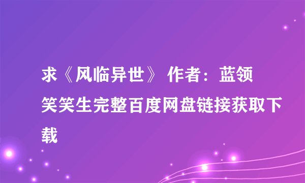 求《风临异世》 作者：蓝领笑笑生完整百度网盘链接获取下载