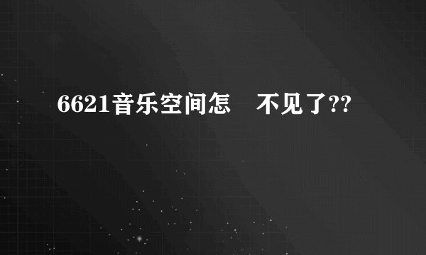 6621音乐空间怎麼不见了??