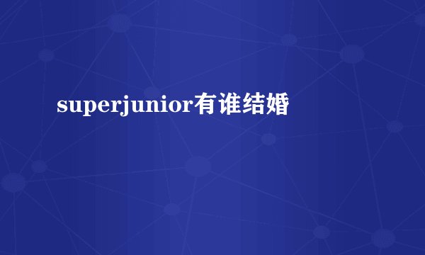 superjunior有谁结婚