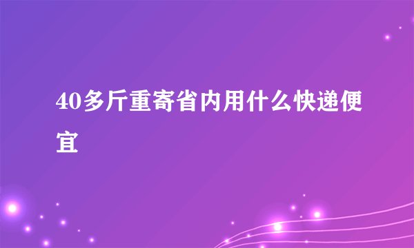 40多斤重寄省内用什么快递便宜