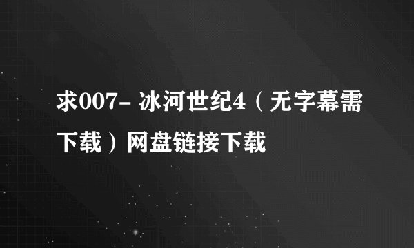 求007- 冰河世纪4(无字幕需下载)网盘链接下载