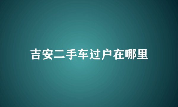 吉安二手车过户在哪里