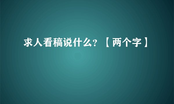 求人看稿说什么？【两个字】