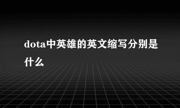 dota中英雄的英文缩写分别是什么