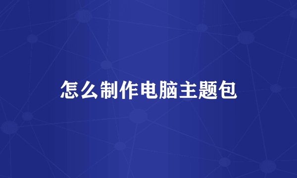 怎么制作电脑主题包